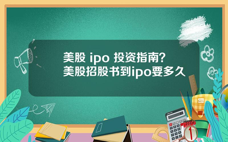 美股 ipo 投资指南？美股招股书到ipo要多久